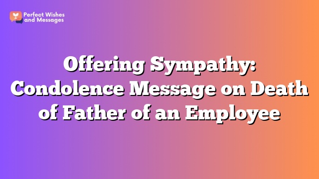 Offering Sympathy: Condolence Message on Death of Father of an Employee