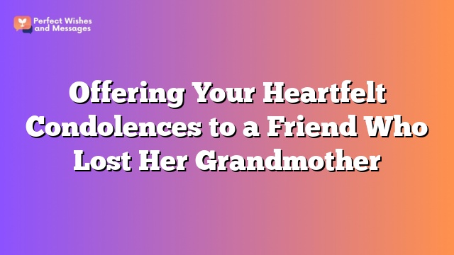 Offering Your Heartfelt Condolences to a Friend Who Lost Her Grandmother