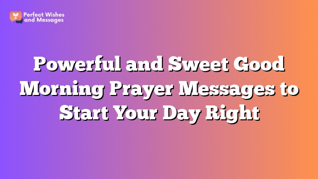 Powerful and Sweet Good Morning Prayer Messages to Start Your Day Right