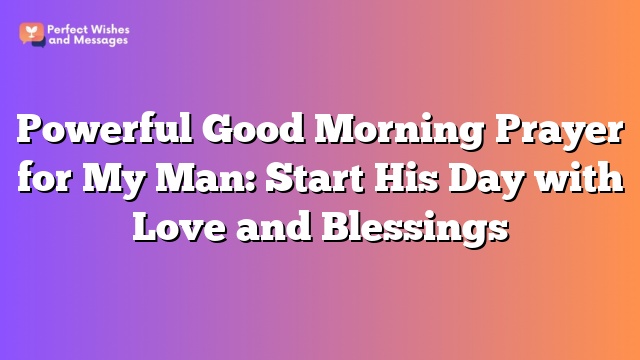 Powerful Good Morning Prayer for My Man: Start His Day with Love and Blessings