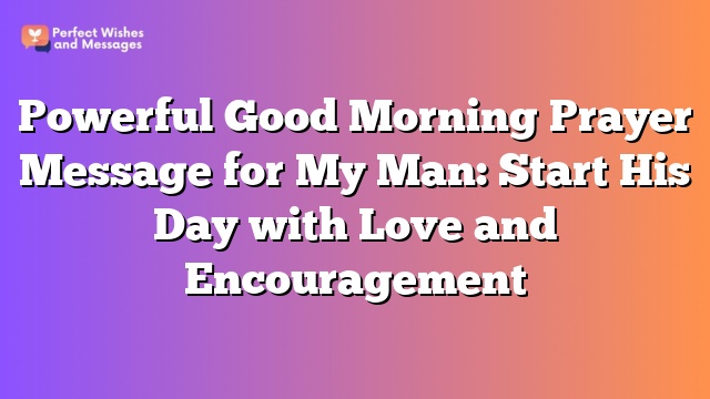 Powerful Good Morning Prayer Message for My Man: Start His Day with Love and Encouragement