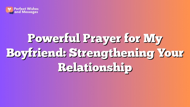 Powerful Prayer for My Boyfriend: Strengthening Your Relationship