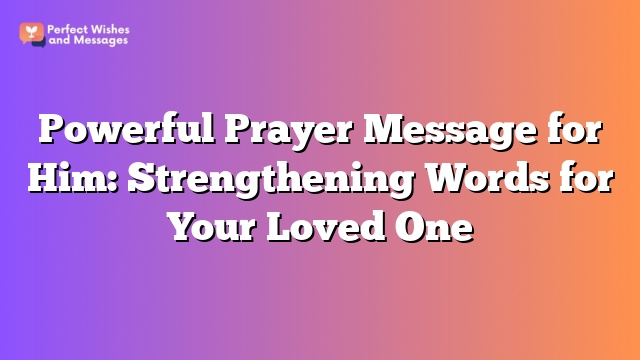 Powerful Prayer Message for Him: Strengthening Words for Your Loved One