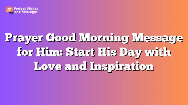 Prayer Good Morning Message for Him: Start His Day with Love and Inspiration