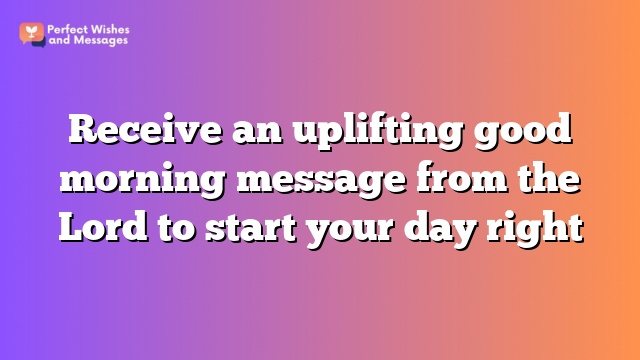 Receive an uplifting good morning message from the Lord to start your day right