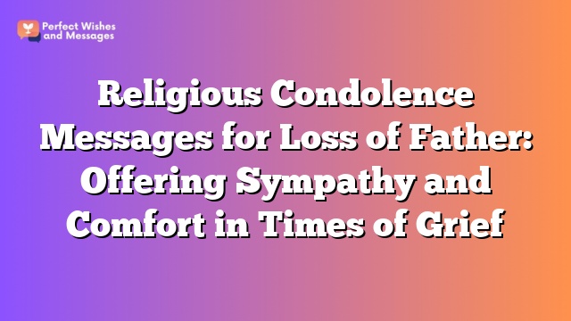 Religious Condolence Messages for Loss of Father: Offering Sympathy and Comfort in Times of Grief