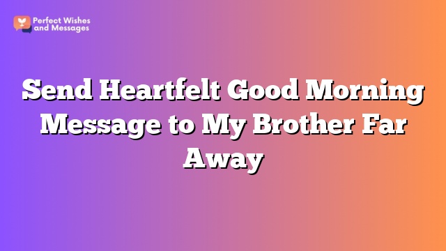 Send Heartfelt Good Morning Message to My Brother Far Away