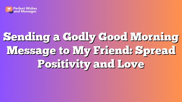 Sending a Godly Good Morning Message to My Friend: Spread Positivity and Love