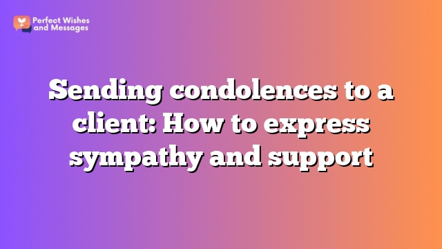 Sending condolences to a client: How to express sympathy and support