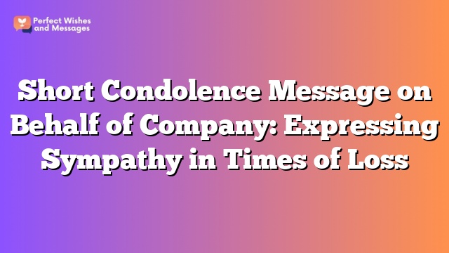 Short Condolence Message on Behalf of Company: Expressing Sympathy in Times of Loss