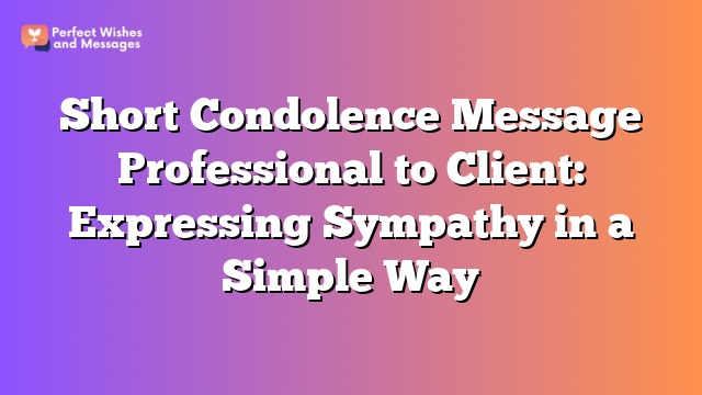 Short Condolence Message Professional to Client: Expressing Sympathy in a Simple Way