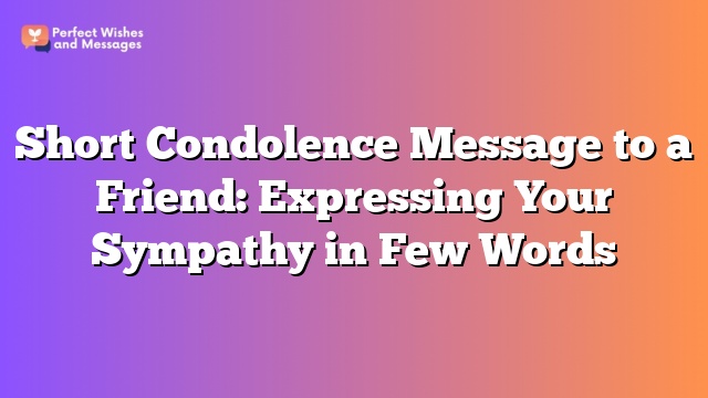 Short Condolence Message to a Friend: Expressing Your Sympathy in Few Words