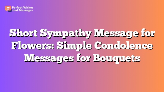 Short Sympathy Message for Flowers: Simple Condolence Messages for Bouquets