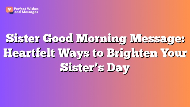 Sister Good Morning Message: Heartfelt Ways to Brighten Your Sister’s Day