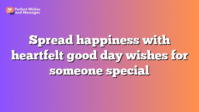 Spread happiness with heartfelt good day wishes for someone special