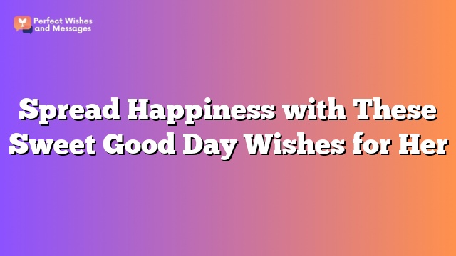 Spread Happiness with These Sweet Good Day Wishes for Her