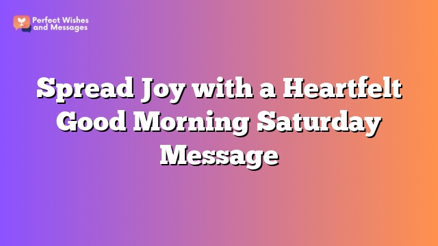 Spread Joy with a Heartfelt Good Morning Saturday Message