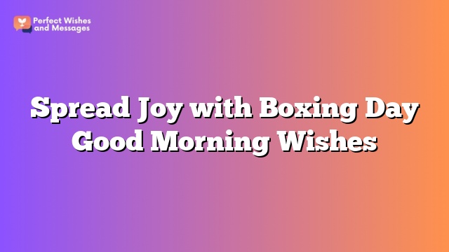 Spread Joy with Boxing Day Good Morning Wishes