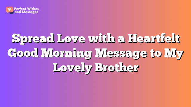 Spread Love with a Heartfelt Good Morning Message to My Lovely Brother