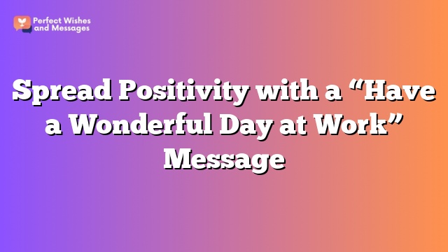 Spread Positivity with a “Have a Wonderful Day at Work” Message