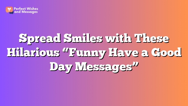 Spread Smiles with These Hilarious “Funny Have a Good Day Messages”