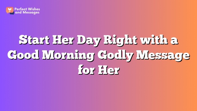 Start Her Day Right with a Good Morning Godly Message for Her