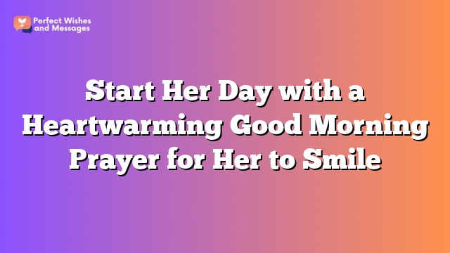 Start Her Day with a Heartwarming Good Morning Prayer for Her to Smile