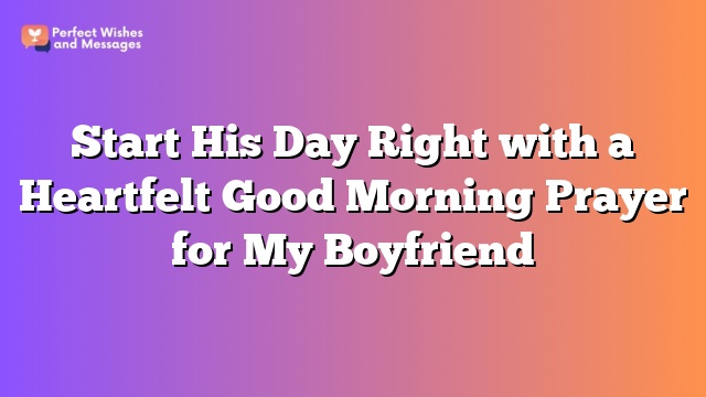 Start His Day Right with a Heartfelt Good Morning Prayer for My Boyfriend