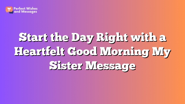 Start the Day Right with a Heartfelt Good Morning My Sister Message