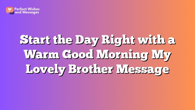 Start the Day Right with a Warm Good Morning My Lovely Brother Message