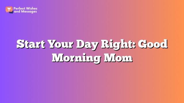 Start Your Day Right: Good Morning Mom