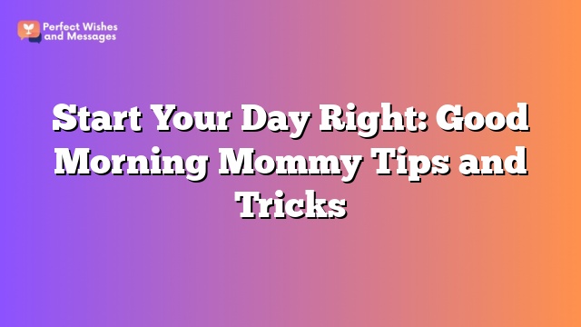 Start Your Day Right: Good Morning Mommy Tips and Tricks