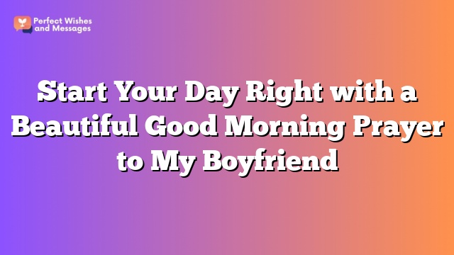 Start Your Day Right with a Beautiful Good Morning Prayer to My Boyfriend