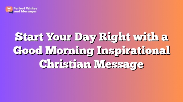 Start Your Day Right with a Good Morning Inspirational Christian Message