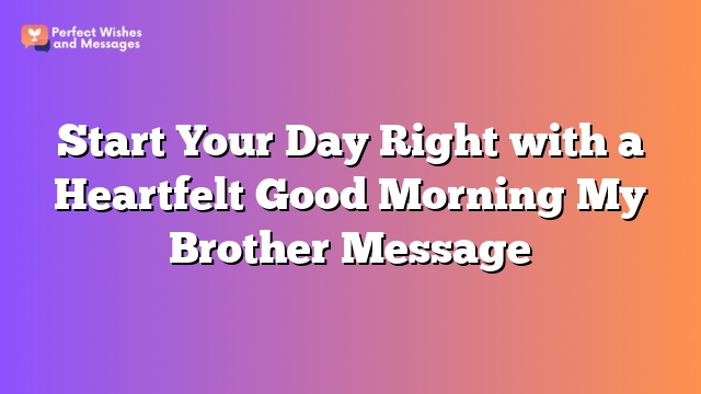 Start Your Day Right with a Heartfelt Good Morning My Brother Message