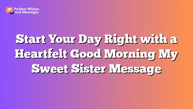 Start Your Day Right with a Heartfelt Good Morning My Sweet Sister Message