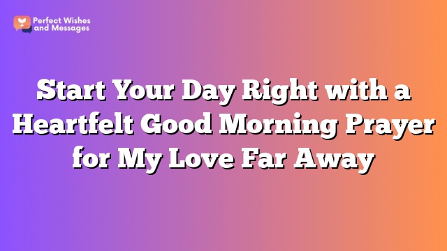 Start Your Day Right with a Heartfelt Good Morning Prayer for My Love Far Away