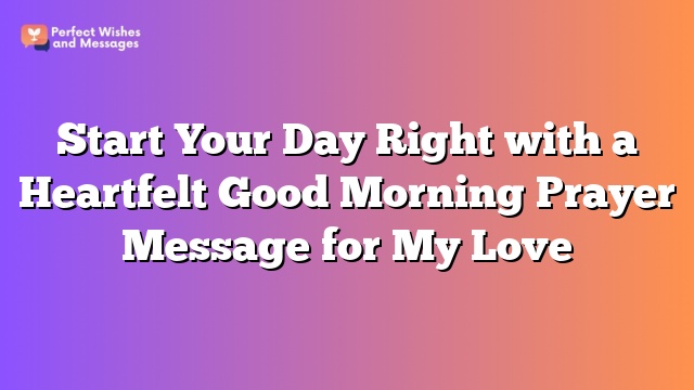 Start Your Day Right with a Heartfelt Good Morning Prayer Message for My Love