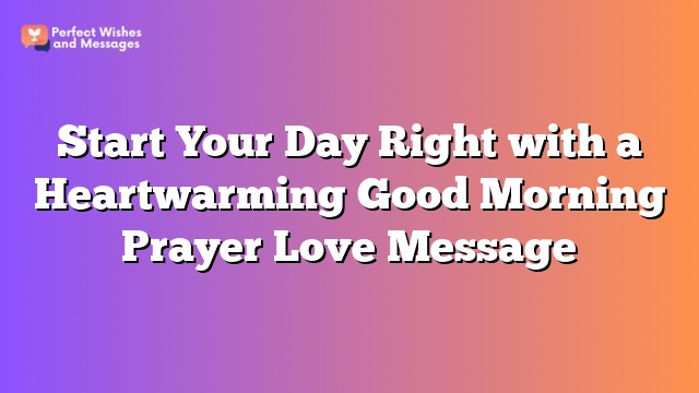 Start Your Day Right with a Heartwarming Good Morning Prayer Love Message