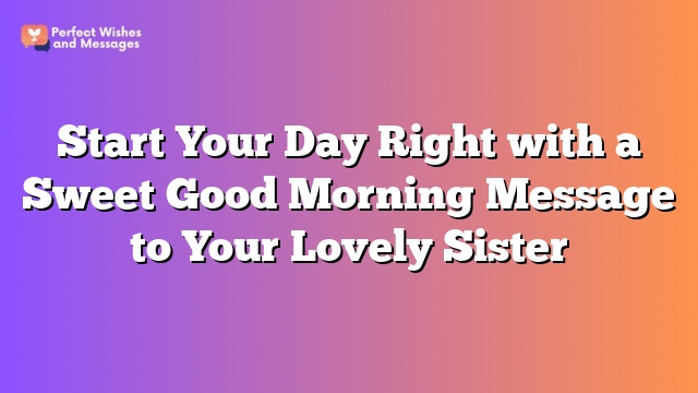 Start Your Day Right with a Sweet Good Morning Message to Your Lovely Sister