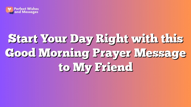 Start Your Day Right with this Good Morning Prayer Message to My Friend