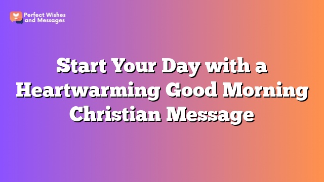 Start Your Day with a Heartwarming Good Morning Christian Message