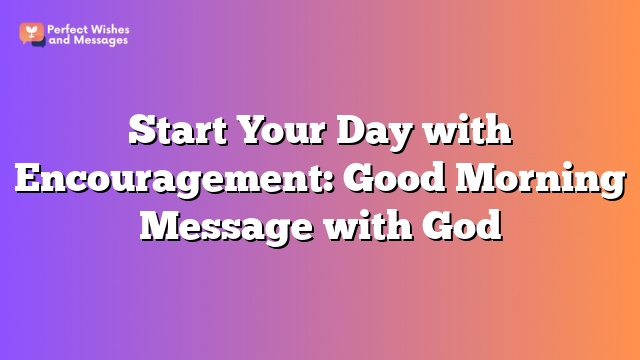 Start Your Day with Encouragement: Good Morning Message with God