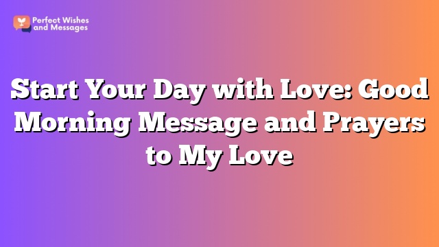 Start Your Day with Love: Good Morning Message and Prayers to My Love