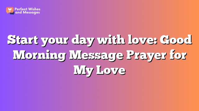 Start your day with love: Good Morning Message Prayer for My Love