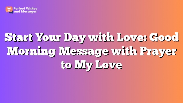 Start Your Day with Love: Good Morning Message with Prayer to My Love