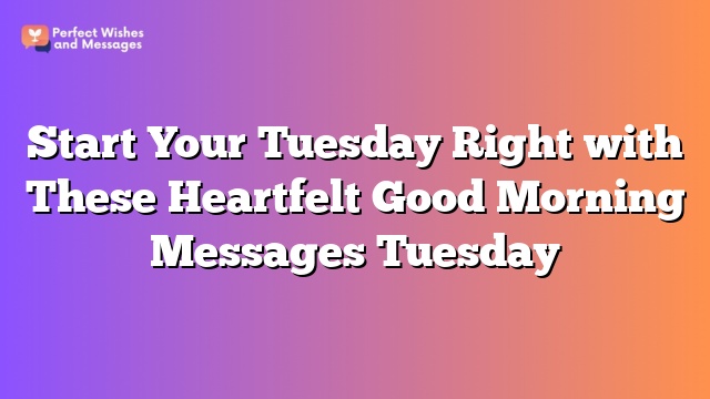 Start Your Tuesday Right with These Heartfelt Good Morning Messages Tuesday