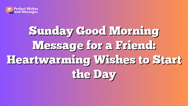 Sunday Good Morning Message for a Friend: Heartwarming Wishes to Start the Day