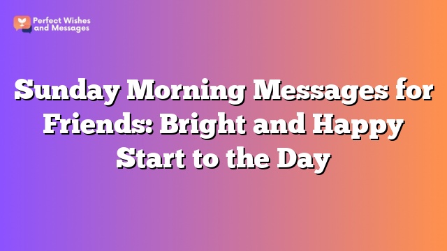 Sunday Morning Messages for Friends: Bright and Happy Start to the Day