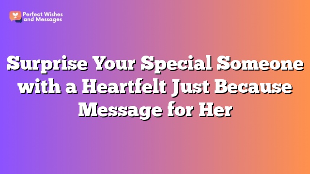 Surprise Your Special Someone with a Heartfelt Just Because Message for Her